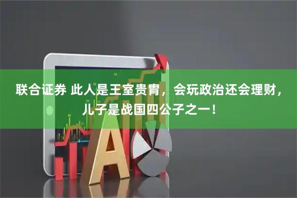 联合证券 此人是王室贵胄，会玩政治还会理财，儿子是战国四公子之一！