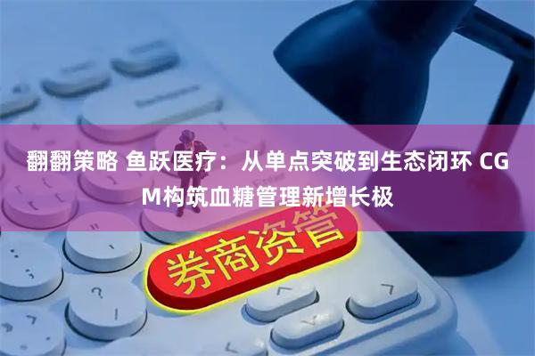 翻翻策略 鱼跃医疗：从单点突破到生态闭环 CGM构筑血糖管理新增长极