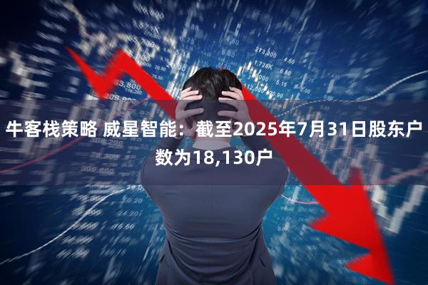 牛客栈策略 威星智能：截至2025年7月31日股东户数为18,130户