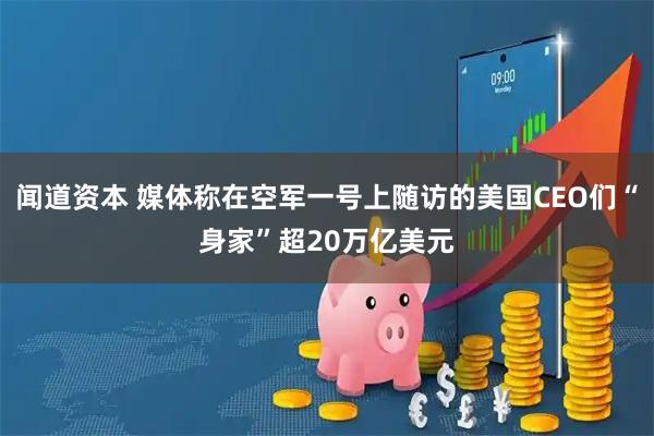 闻道资本 媒体称在空军一号上随访的美国CEO们“身家”超20万亿美元